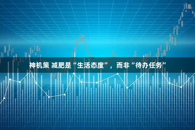 神机策 减肥是“生活态度”，而非“待办任务”