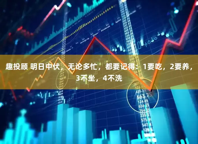趣投顾 明日中伏，无论多忙，都要记得：1要吃，2要养，3不坐，4不洗
